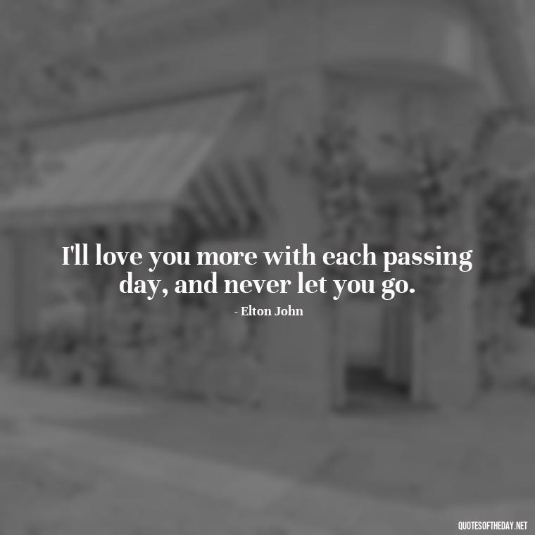 I'll love you more with each passing day, and never let you go. - I Will Always Love You Quote