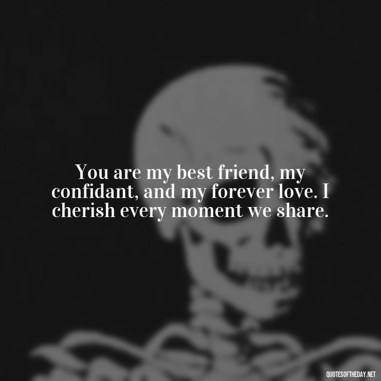 You are my best friend, my confidant, and my forever love. I cherish every moment we share. - Quotes For A Loved One