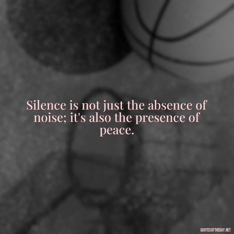 Silence is not just the absence of noise; it's also the presence of peace. - Quotes About Silence And Love