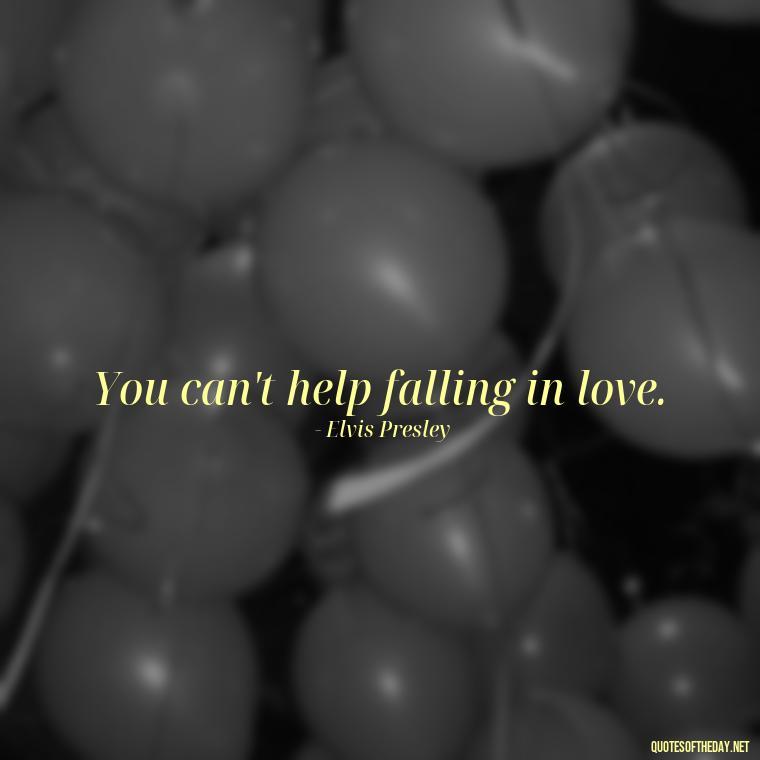 You can't help falling in love. - Elvis Quotes On Love