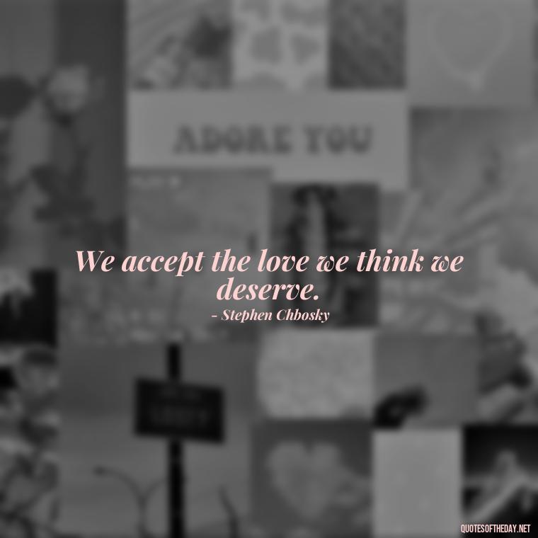 We accept the love we think we deserve. - Love Gif Quotes