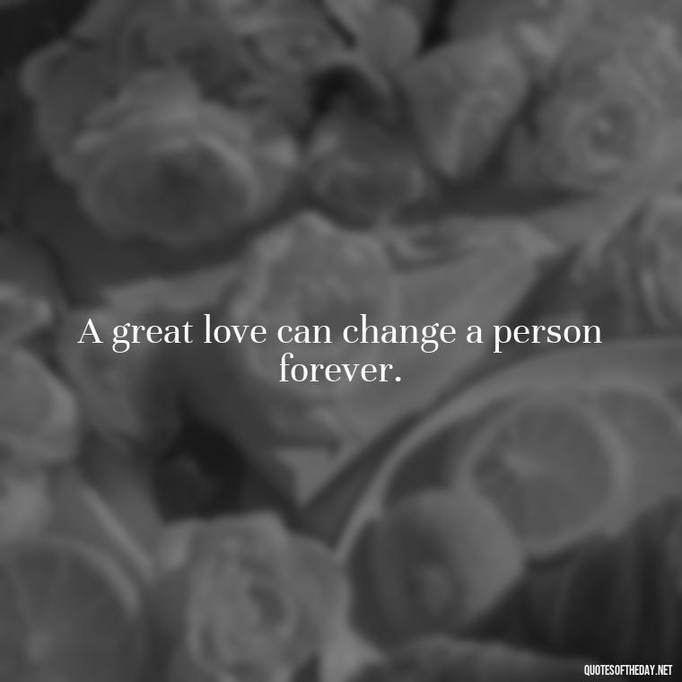 A great love can change a person forever. - Love Quotes For A Couple