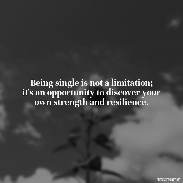 Being single is not a limitation; it's an opportunity to discover your own strength and resilience. - Love Quotes For Single People