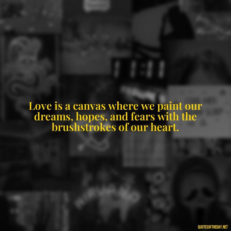 Love is a canvas where we paint our dreams, hopes, and fears with the brushstrokes of our heart. - Famous Quotes From Books About Love