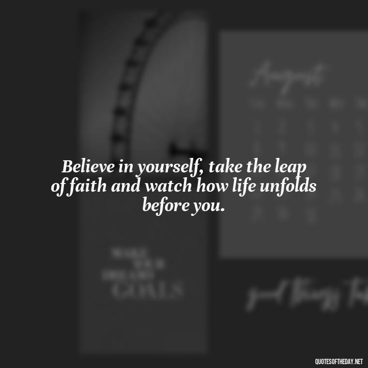 Believe in yourself, take the leap of faith and watch how life unfolds before you. - Short Best Quotes Of All Time