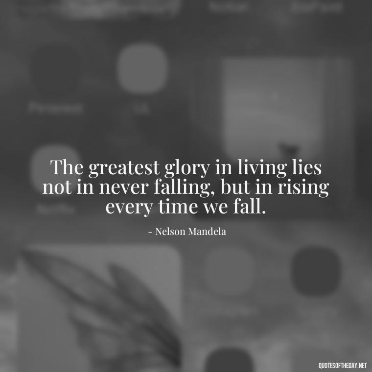 The greatest glory in living lies not in never falling, but in rising every time we fall. - Love Shouldn'T Hurt Quotes