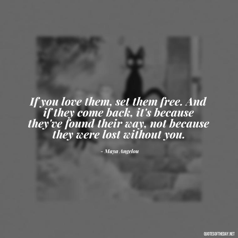 If you love them, set them free. And if they come back, it's because they've found their way, not because they were lost without you. - If You Love Them Let Them Go Quotes