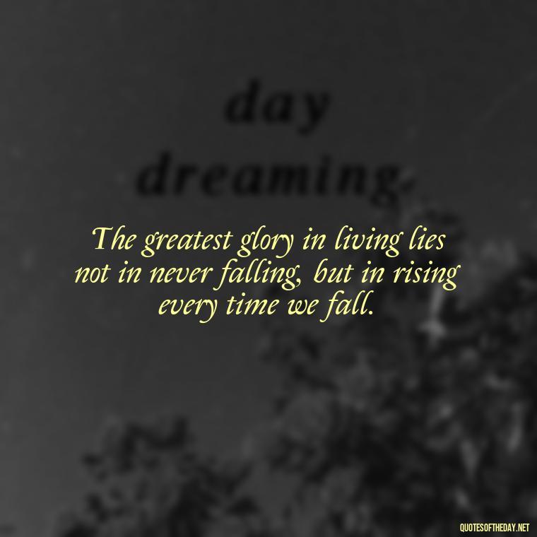 The greatest glory in living lies not in never falling, but in rising every time we fall. - Japanese Quotes Short