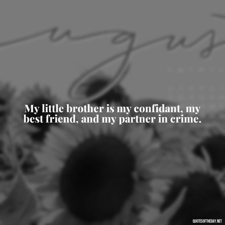 My little brother is my confidant, my best friend, and my partner in crime. - I Love My Little Brother Quotes