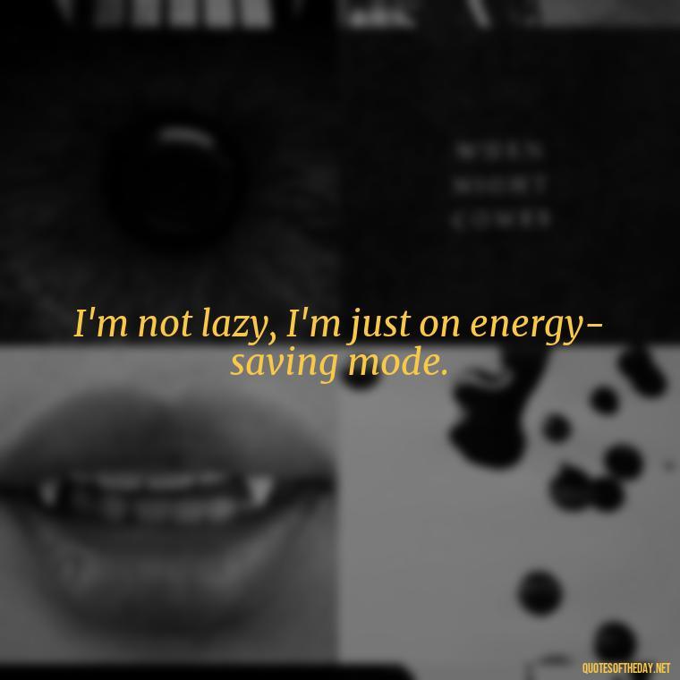 I'm not lazy, I'm just on energy-saving mode. - Short And Sassy Quotes