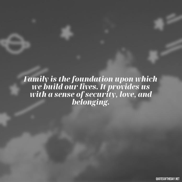 Family is the foundation upon which we build our lives. It provides us with a sense of security, love, and belonging. - Love Of My Family Quotes