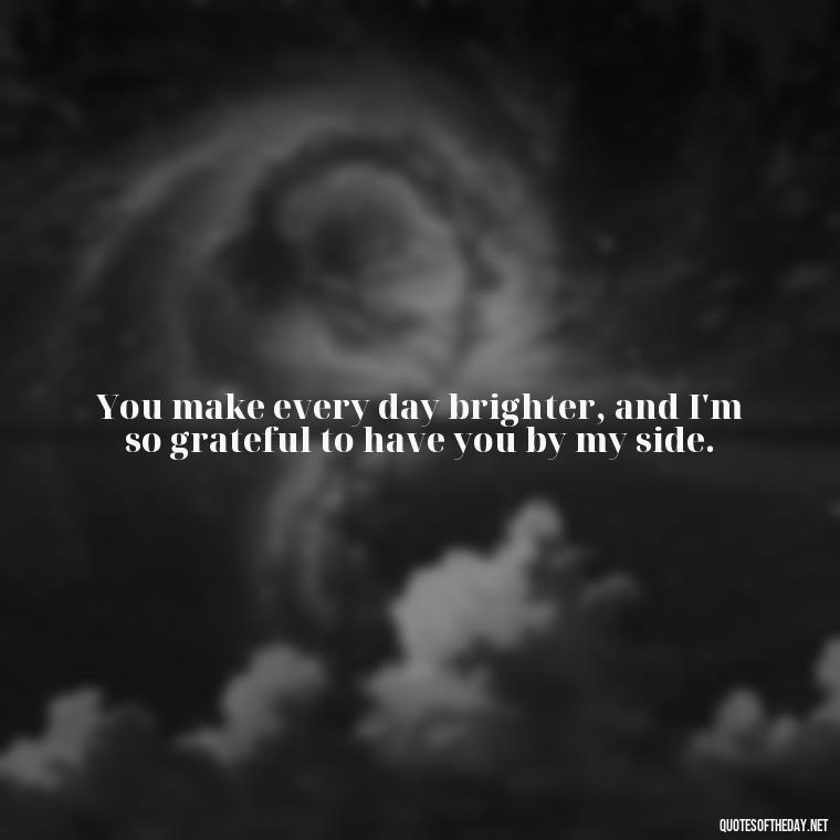 You make every day brighter, and I'm so grateful to have you by my side. - Quotes About Love To My Husband