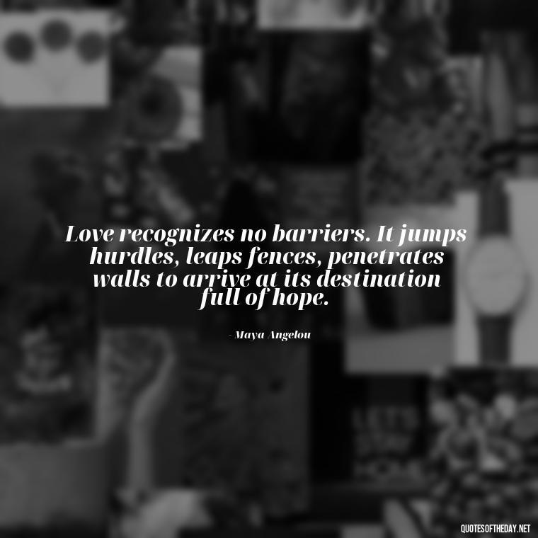 Love recognizes no barriers. It jumps hurdles, leaps fences, penetrates walls to arrive at its destination full of hope. - Quotes About A Woman In Love With A Man