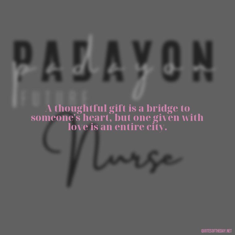 A thoughtful gift is a bridge to someone's heart, but one given with love is an entire city. - Gift With Love Quotes