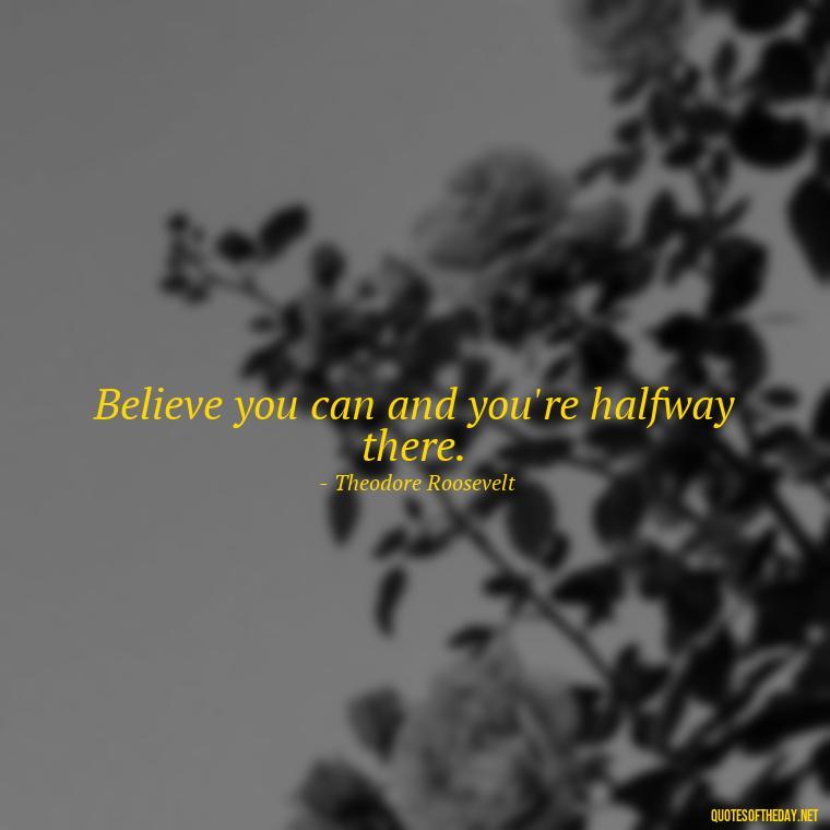 Believe you can and you're halfway there. - Short Clever Quotes