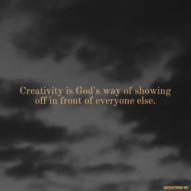 Creativity is God's way of showing off in front of everyone else. - Creativity Short Quotes