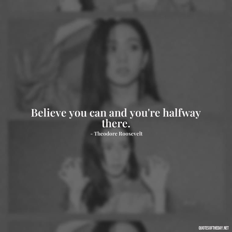 Believe you can and you're halfway there. - Short Quotes By Famous Authors And Poets