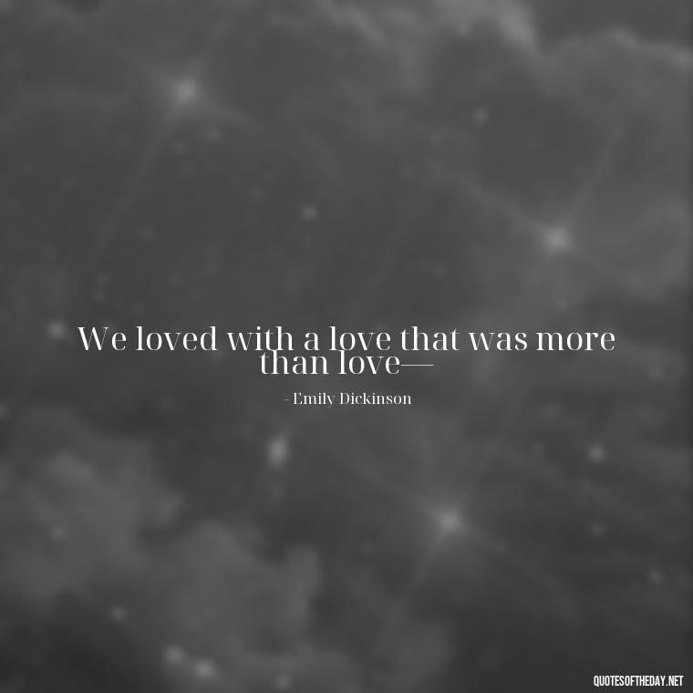 We loved with a love that was more than love— - Beautiful Love Quotes And Sayings For Him