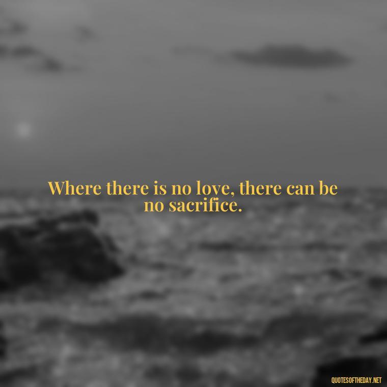 Where there is no love, there can be no sacrifice. - Love Quote From Bible