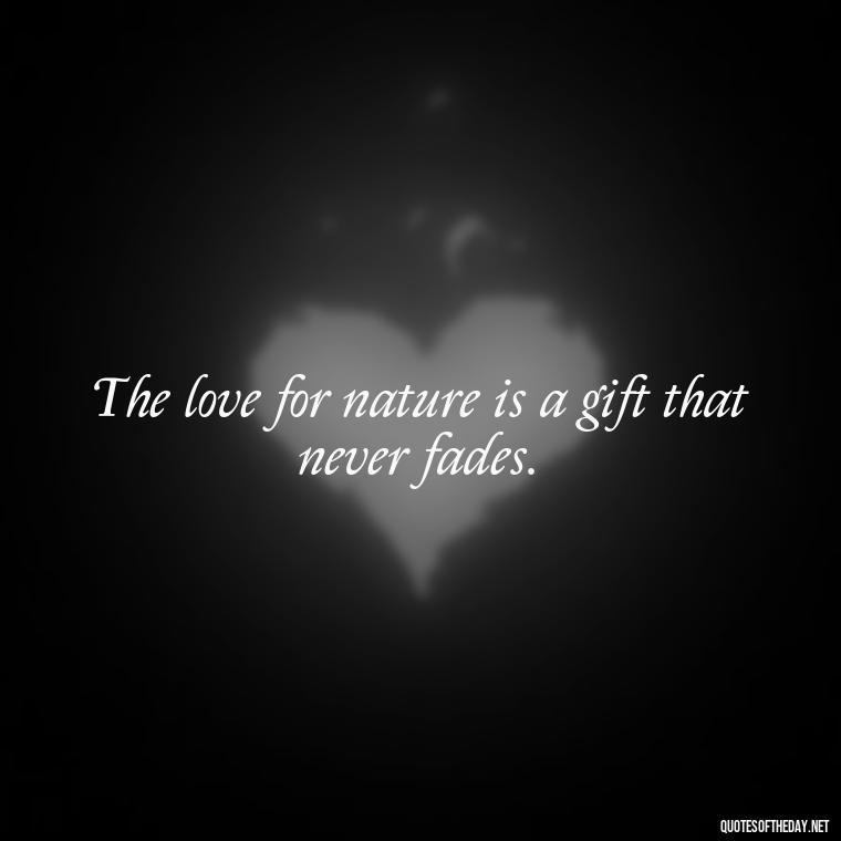 The love for nature is a gift that never fades. - Quotes Nature Lover