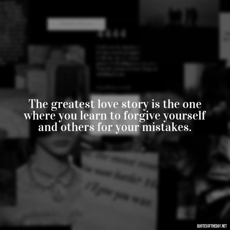 The greatest love story is the one where you learn to forgive yourself and others for your mistakes. - Love Who Loves You Quotes