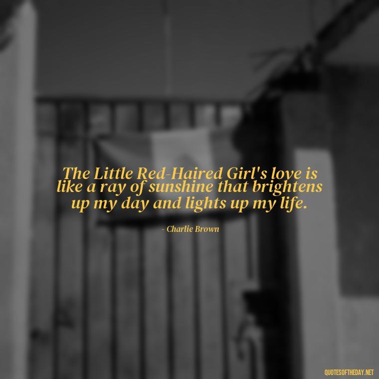 The Little Red-Haired Girl's love is like a ray of sunshine that brightens up my day and lights up my life. - Charlie Brown Love Quotes