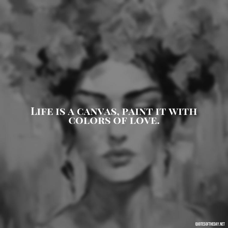 Life is a canvas, paint it with colors of love. - Short Quotes On Pinterest