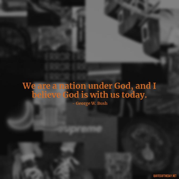 We are a nation under God, and I believe God is with us today. - Patriotic Short Quotes