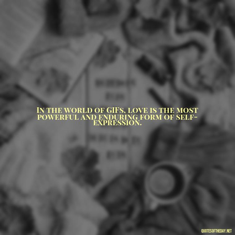 In the world of GIFs, love is the most powerful and enduring form of self-expression. - Gif Love Quotes