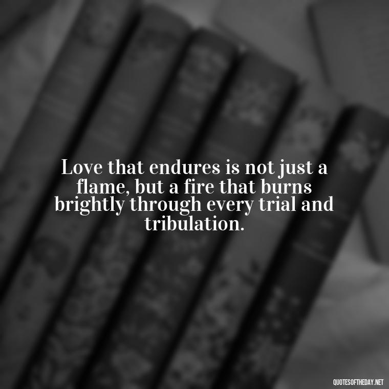 Love that endures is not just a flame, but a fire that burns brightly through every trial and tribulation. - Quotes About Long Love