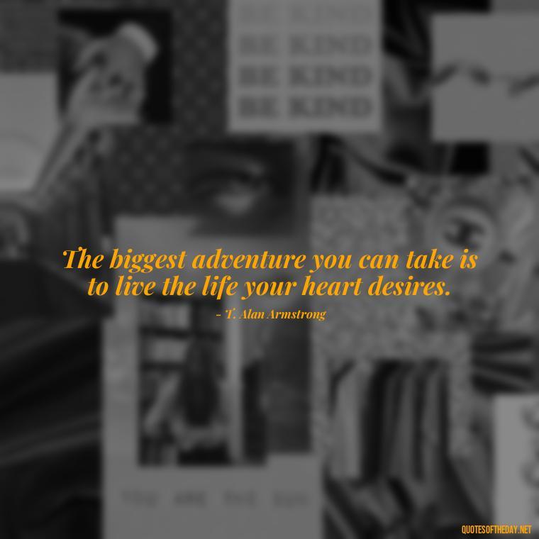 The biggest adventure you can take is to live the life your heart desires. - Short Quotes With Attitude