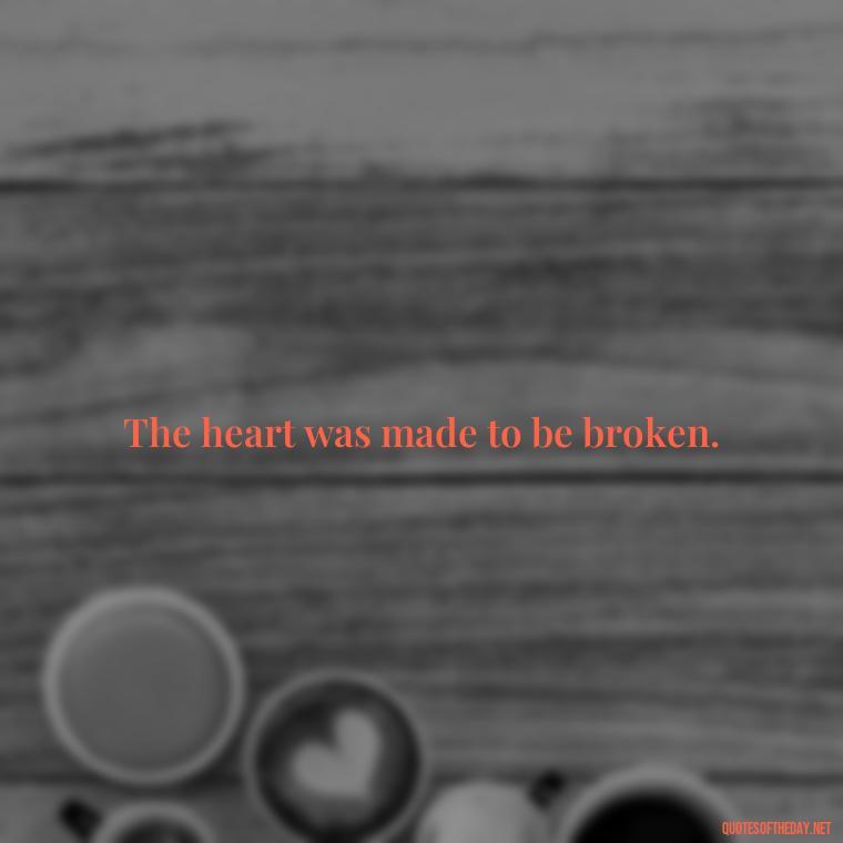 The heart was made to be broken. - Love Quotes Little Prince