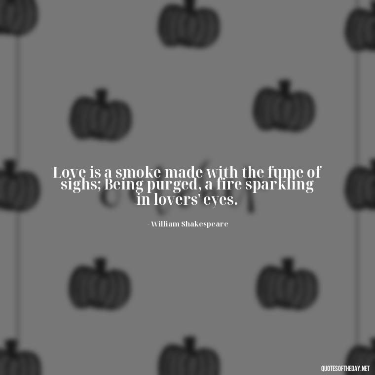 Love is a smoke made with the fume of sighs; Being purged, a fire sparkling in lovers' eyes. - Love Quotes Images For Her