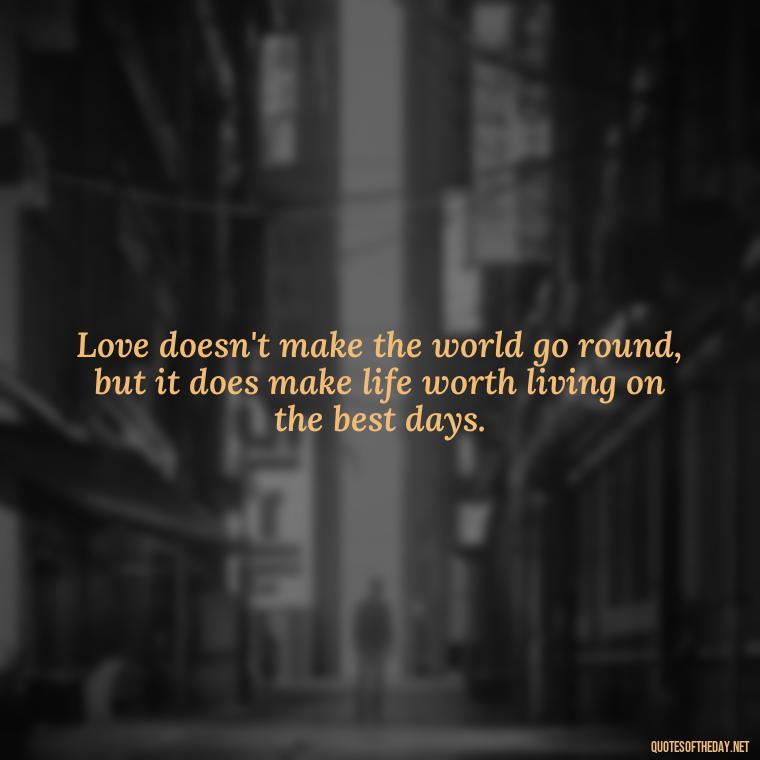 Love doesn't make the world go round, but it does make life worth living on the best days. - Best Day Quotes With Love