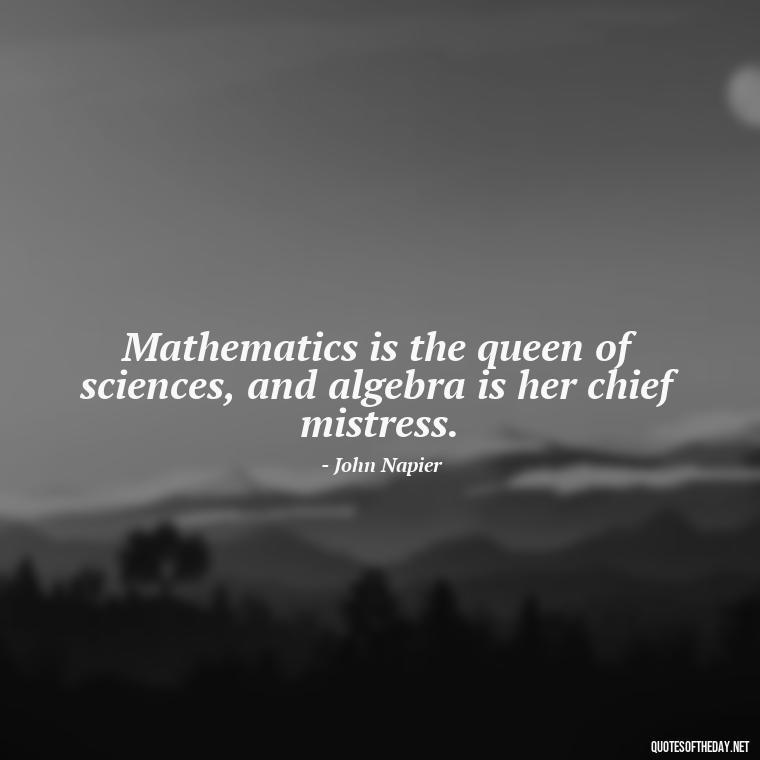 Mathematics is the queen of sciences, and algebra is her chief mistress. - Mathematics Short Quotes