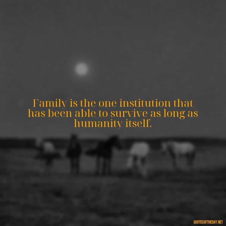 Family is the one institution that has been able to survive as long as humanity itself. - Short Christmas Quotes For Family