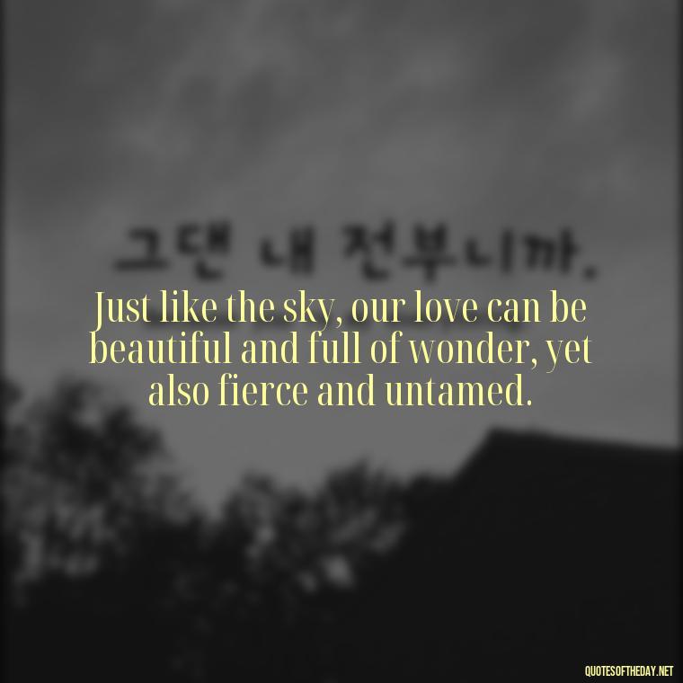 Just like the sky, our love can be beautiful and full of wonder, yet also fierce and untamed. - Love Quotes Sky