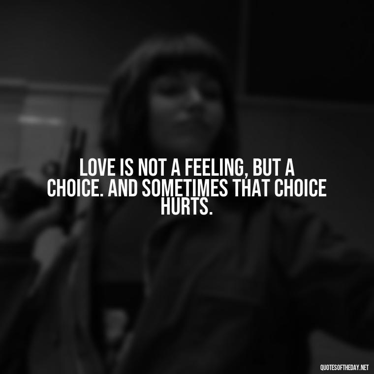 Love is not a feeling, but a choice. And sometimes that choice hurts. - I Love You So Much That It Hurts Quotes