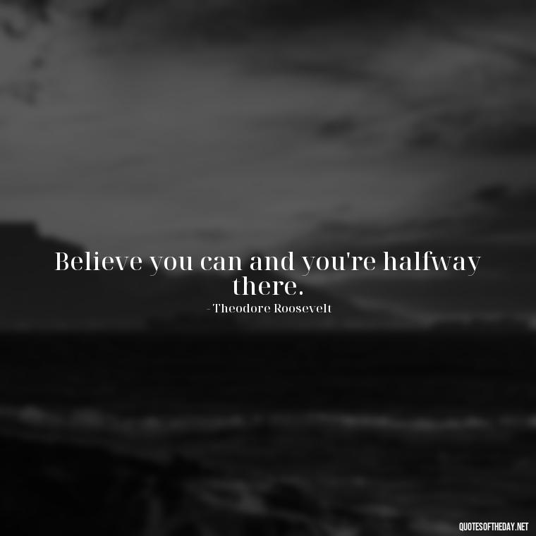 Believe you can and you're halfway there. - Short Quotes For Today