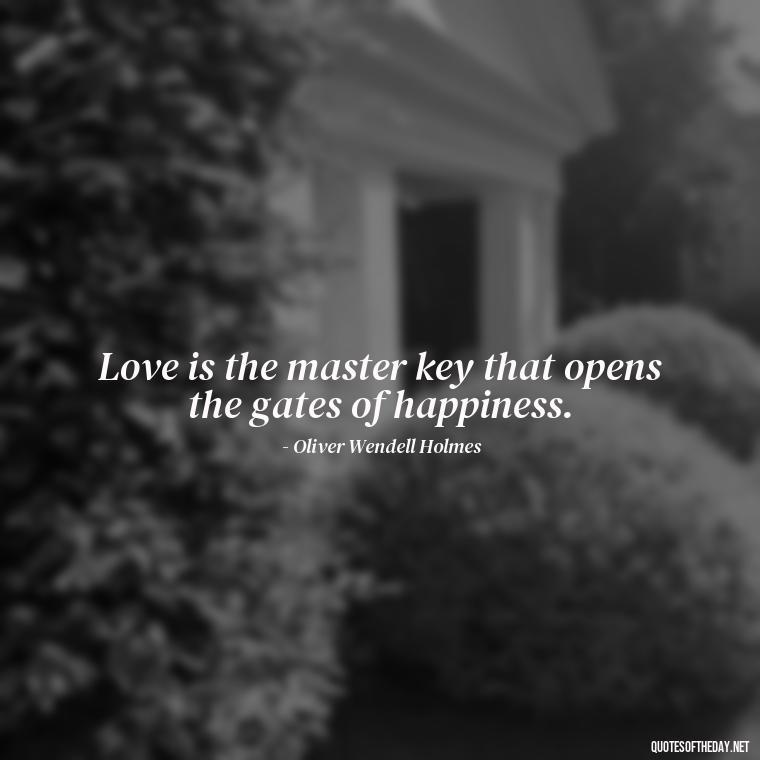 Love is the master key that opens the gates of happiness. - Love Your Loved Ones Quotes