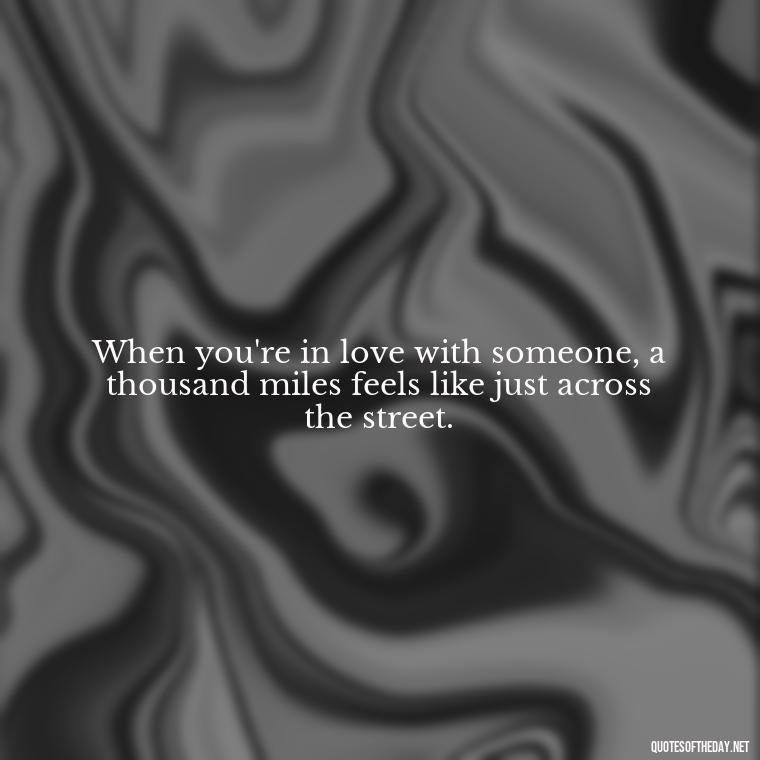 When you're in love with someone, a thousand miles feels like just across the street. - Love Someone From A Distance Quotes