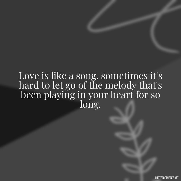 Love is like a song, sometimes it's hard to let go of the melody that's been playing in your heart for so long. - Love Walking Away Quotes