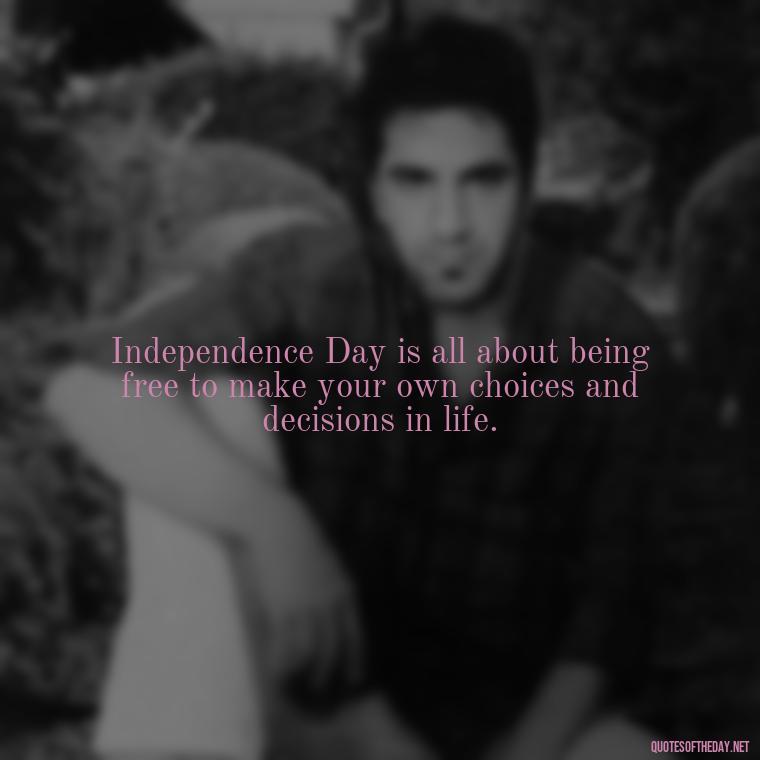 Independence Day is all about being free to make your own choices and decisions in life. - Short 4Th Of July Quotes