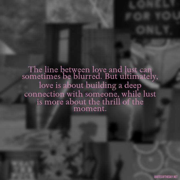 The line between love and lust can sometimes be blurred. But ultimately, love is about building a deep connection with someone, while lust is more about the thrill of the moment. - Love Lust Quotes