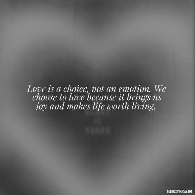 Love is a choice, not an emotion. We choose to love because it brings us joy and makes life worth living. - Hurt Hate Love Quotes