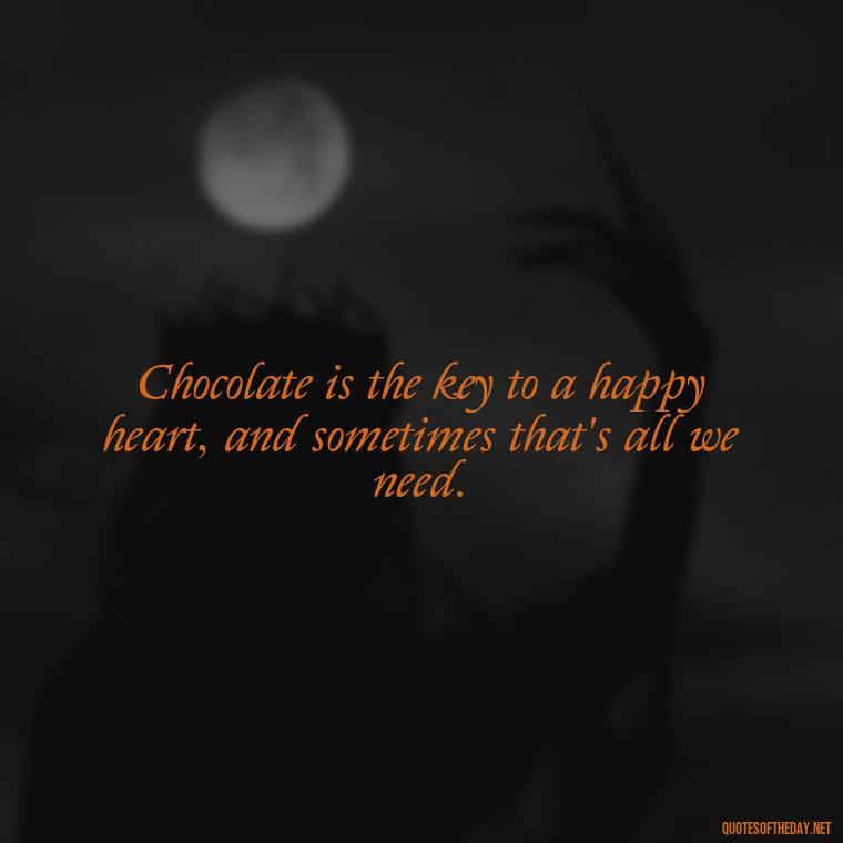 Chocolate is the key to a happy heart, and sometimes that's all we need. - Love For Chocolate Quotes