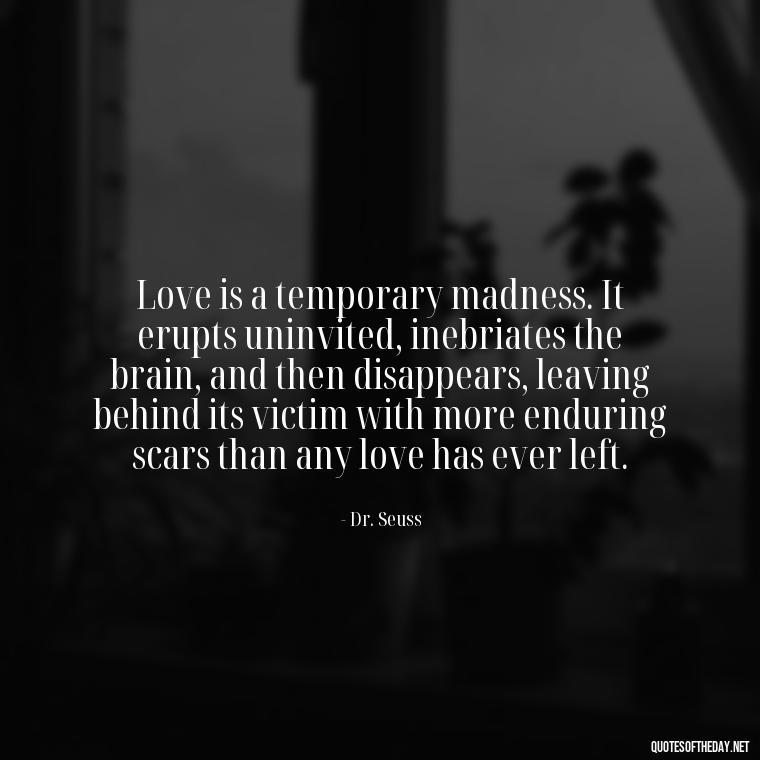 Love is a temporary madness. It erupts uninvited, inebriates the brain, and then disappears, leaving behind its victim with more enduring scars than any love has ever left. - Love Quotes For Her With Pictures