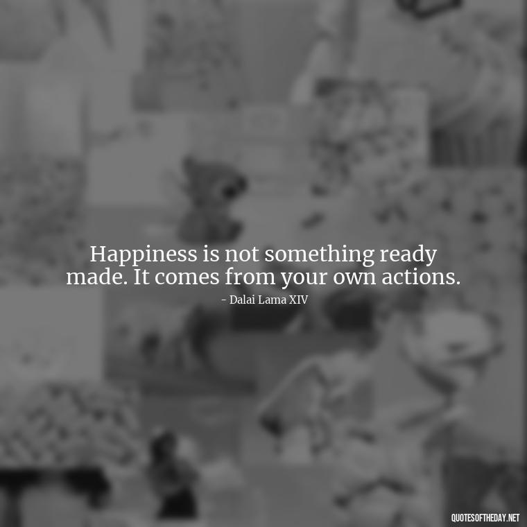 Happiness is not something ready made. It comes from your own actions. - Daily Inspirational Quotes Short