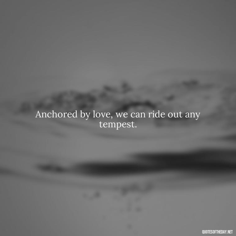 Anchored by love, we can ride out any tempest. - Anchor Love Quotes