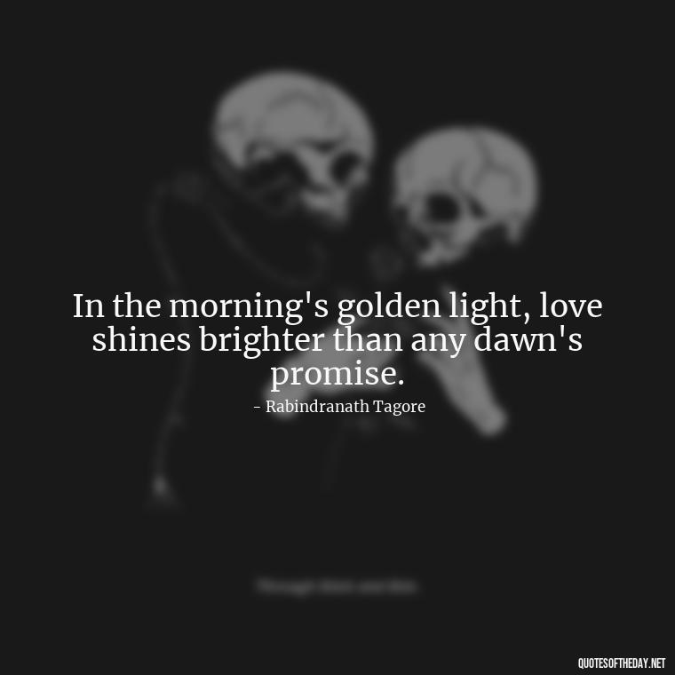 In the morning's golden light, love shines brighter than any dawn's promise. - Quotes About Mornings And Love